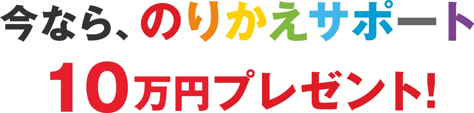 今なら、のりかえサポート10万円プレゼント