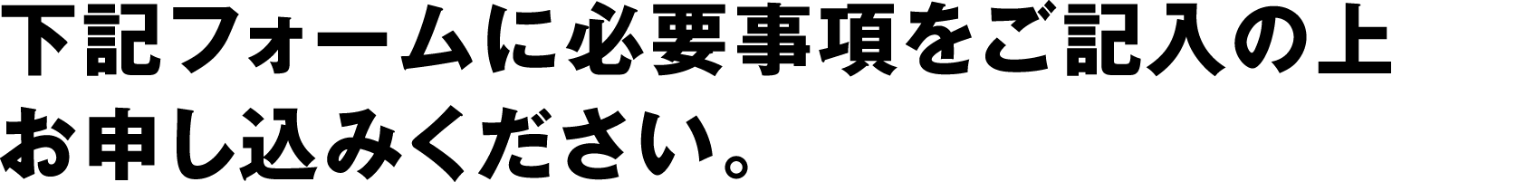 下記フォームに必要事項をご記入の上お申し込みください。